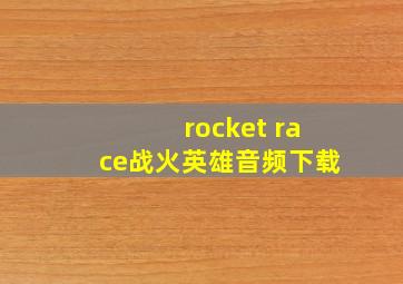 rocket race战火英雄音频下载